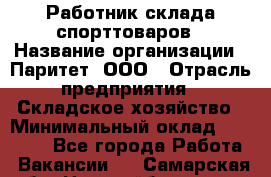 Работник склада спорттоваров › Название организации ­ Паритет, ООО › Отрасль предприятия ­ Складское хозяйство › Минимальный оклад ­ 25 000 - Все города Работа » Вакансии   . Самарская обл.,Новокуйбышевск г.